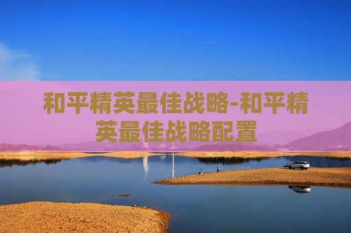 和平精英最佳战略-和平精英最佳战略配置