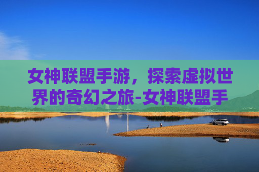 女神联盟手游，探索虚拟世界的奇幻之旅-女神联盟手游1