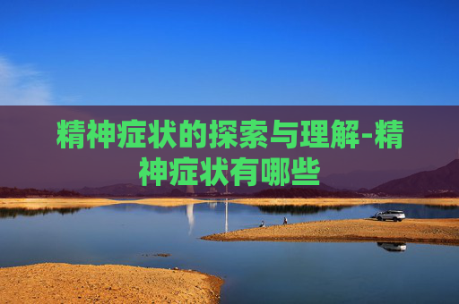 精神症状的探索与理解-精神症状有哪些