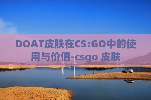 DOAT皮肤在CS:GO中的使用与价值-csgo 皮肤