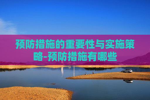 预防措施的重要性与实施策略-预防措施有哪些