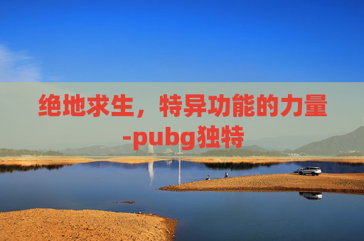 绝地求生，特异功能的力量-pubg独特
