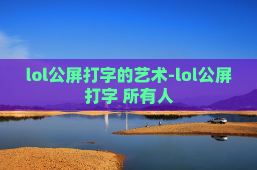 lol公屏打字的艺术-lol公屏打字 所有人