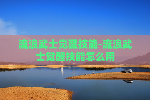 流浪武士觉醒技能-流浪武士觉醒技能怎么用