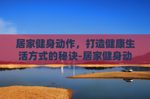 居家健身动作，打造健康生活方式的秘诀-居家健身动作教程