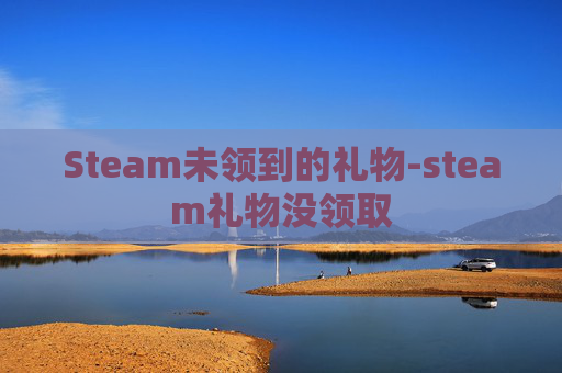 Steam未领到的礼物-steam礼物没领取