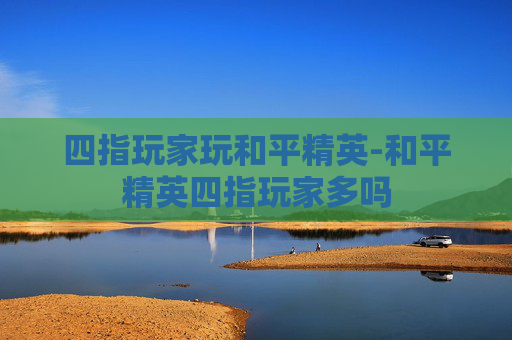 四指玩家玩和平精英-和平精英四指玩家多吗