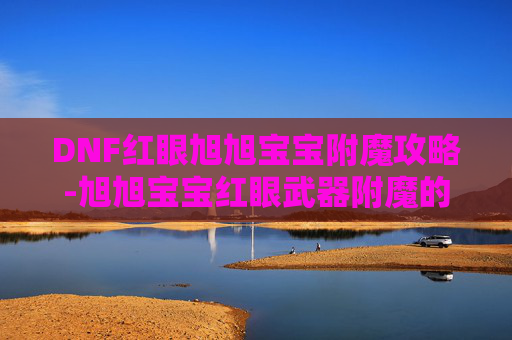 DNF红眼旭旭宝宝附魔攻略-旭旭宝宝红眼武器附魔的什么
