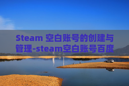Steam 空白账号的创建与管理-steam空白账号百度网盘