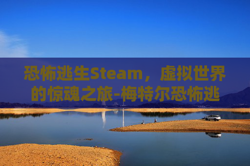 恐怖逃生Steam，虚拟世界的惊魂之旅-梅特尔恐怖逃生