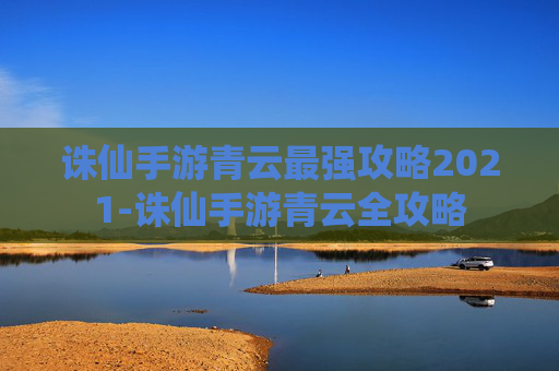 诛仙手游青云最强攻略2021-诛仙手游青云全攻略