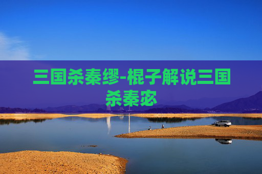 三国杀秦缪-棍子解说三国杀秦宓