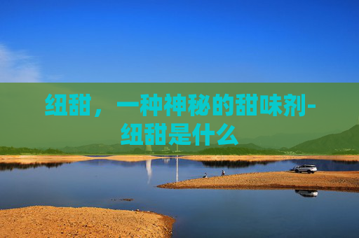 纽甜，一种神秘的甜味剂-纽甜是什么