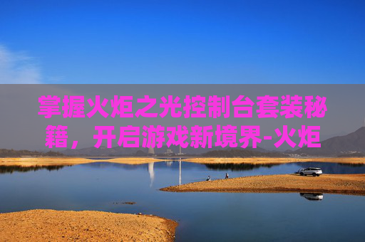 掌握火炬之光控制台套装秘籍，开启游戏新境界-火炬之光控制台物品代码
