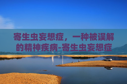 寄生虫妄想症，一种被误解的精神疾病-寄生虫妄想症是怎么回事