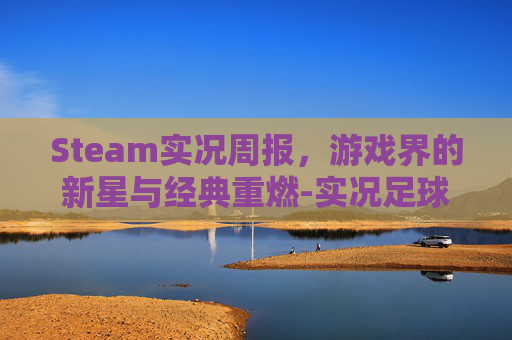 Steam实况周报，游戏界的新星与经典重燃-实况足球每周战报在哪里看