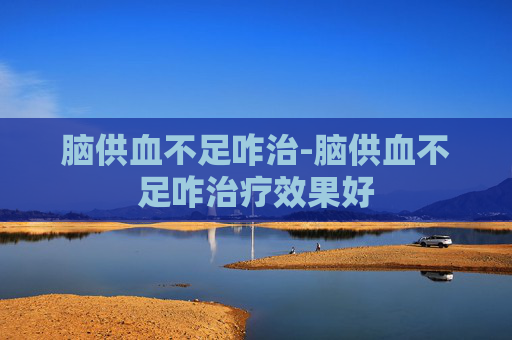 脑供血不足咋治-脑供血不足咋治疗效果好