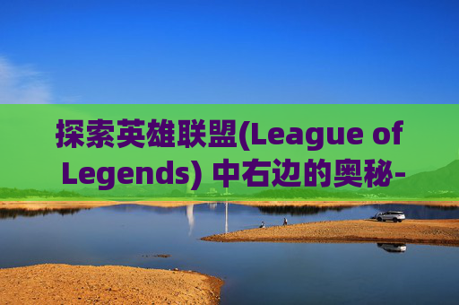 探索英雄联盟(League of Legends) 中右边的奥秘-lol右边提示大龙怎么关