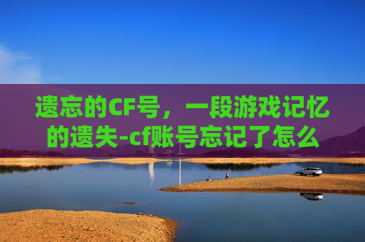 遗忘的CF号，一段游戏记忆的遗失-cf账号忘记了怎么办