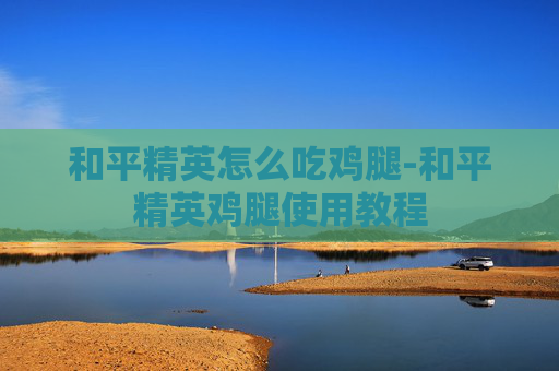 和平精英怎么吃鸡腿-和平精英鸡腿使用教程