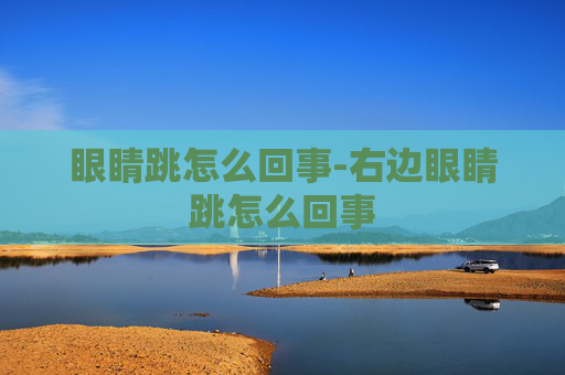 眼睛跳怎么回事-右边眼睛跳怎么回事
