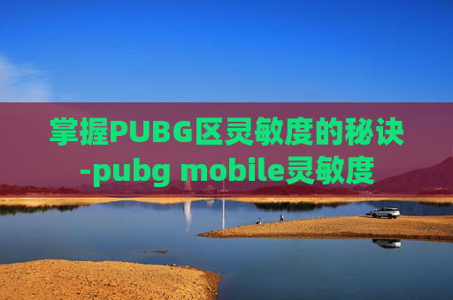 掌握PUBG区灵敏度的秘诀-pubg mobile灵敏度
