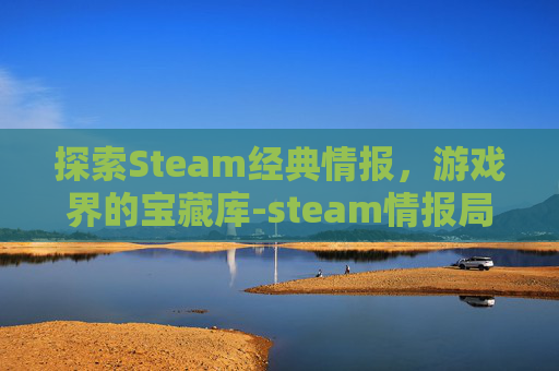 探索Steam经典情报，游戏界的宝藏库-steam情报局封面在哪找的
