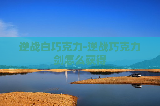 逆战白巧克力-逆战巧克力剑怎么获得