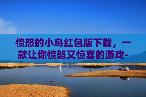 愤怒的小鸟红包版下载，一款让你愤怒又惊喜的游戏-愤怒的小鸟红包正版