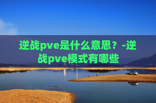 逆战pve是什么意思？-逆战pve模式有哪些