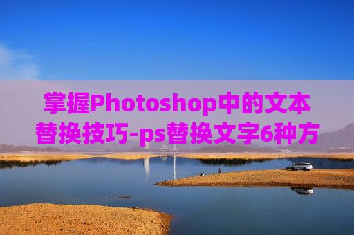 掌握Photoshop中的文本替换技巧-ps替换文字6种方法
