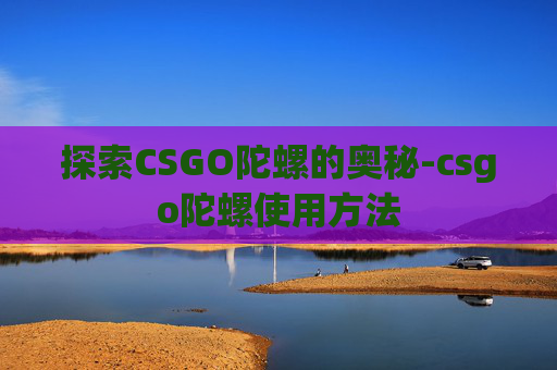 探索CSGO陀螺的奥秘-csgo陀螺使用方法