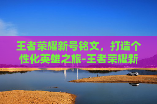王者荣耀新号铭文，打造个性化英雄之旅-王者荣耀新号铭文体验卡