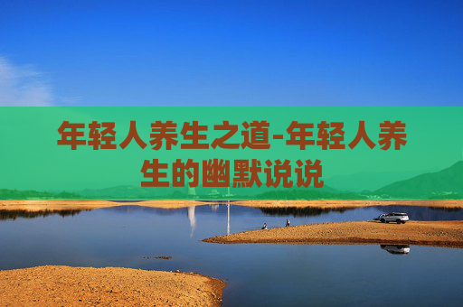 年轻人养生之道-年轻人养生的幽默说说