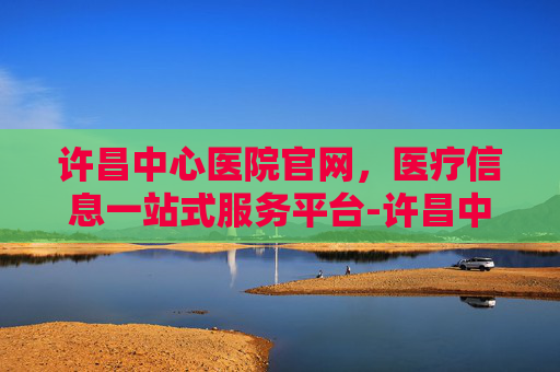 许昌中心医院官网，医疗信息一站式服务平台-许昌中心医院官网招聘