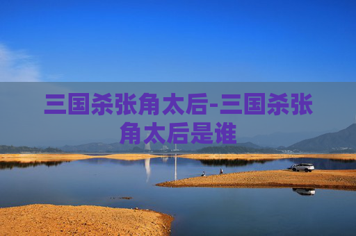 三国杀张角太后-三国杀张角太后是谁