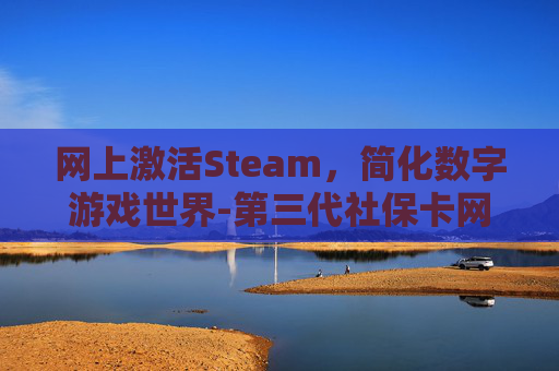 网上激活Steam，简化数字游戏世界-第三代社保卡网上激活