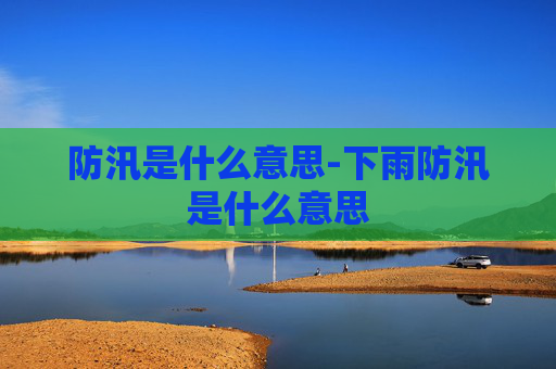 防汛是什么意思-下雨防汛是什么意思