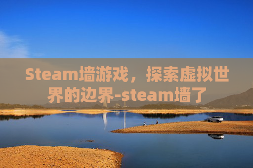 Steam墙游戏，探索虚拟世界的边界-steam墙了