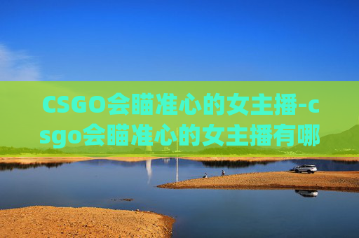 CSGO会瞄准心的女主播-csgo会瞄准心的女主播有哪些