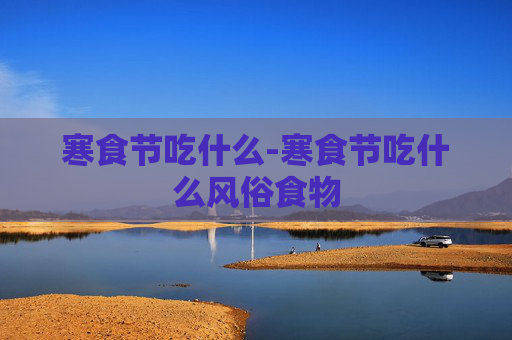 寒食节吃什么-寒食节吃什么风俗食物