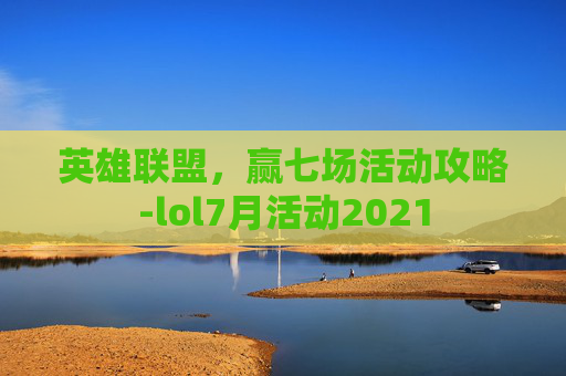 英雄联盟，赢七场活动攻略-lol7月活动2021