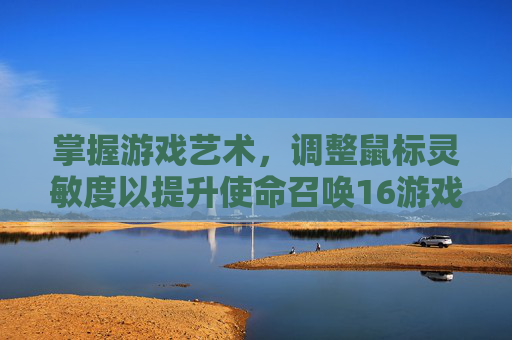 掌握游戏艺术，调整鼠标灵敏度以提升使命召唤16游戏体验-使命召唤16鼠标灵敏度