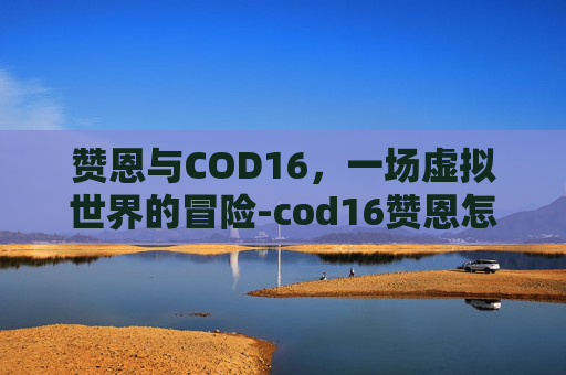 赞恩与COD16，一场虚拟世界的冒险-cod16赞恩怎么解锁