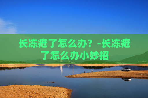 长冻疮了怎么办？-长冻疮了怎么办小妙招