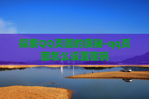 探索QQ页面的奥秘-qq页面怎么设置密码