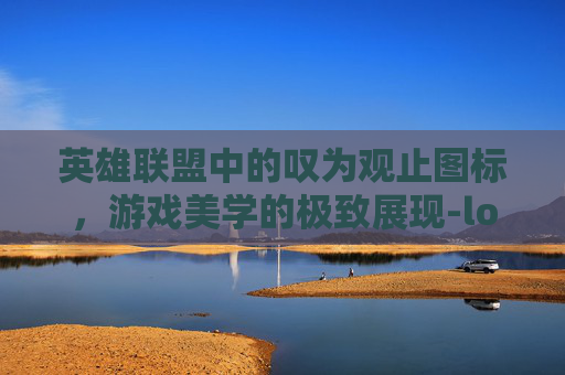 英雄联盟中的叹为观止图标，游戏美学的极致展现-lol叹为观止是谁的大招