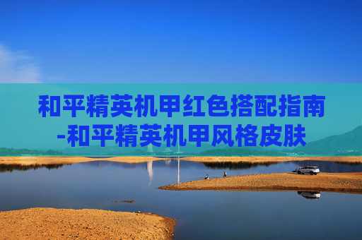 和平精英机甲红色搭配指南-和平精英机甲风格皮肤