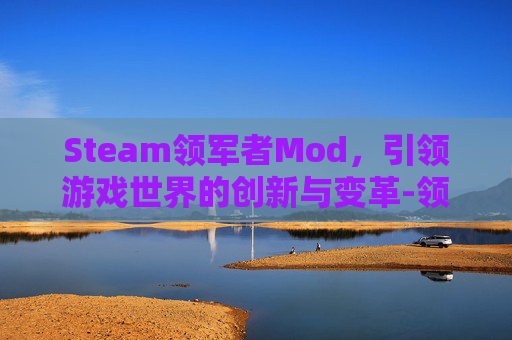 Steam领军者Mod，引领游戏世界的创新与变革-领军者mod怎么安装