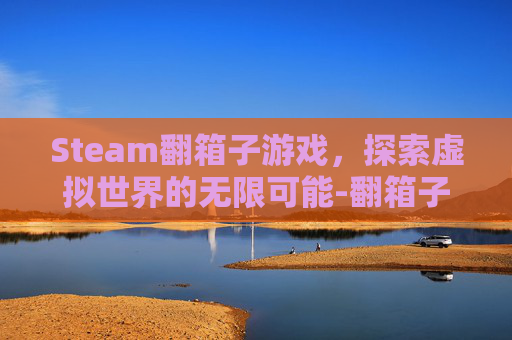 Steam翻箱子游戏，探索虚拟世界的无限可能-翻箱子的游戏